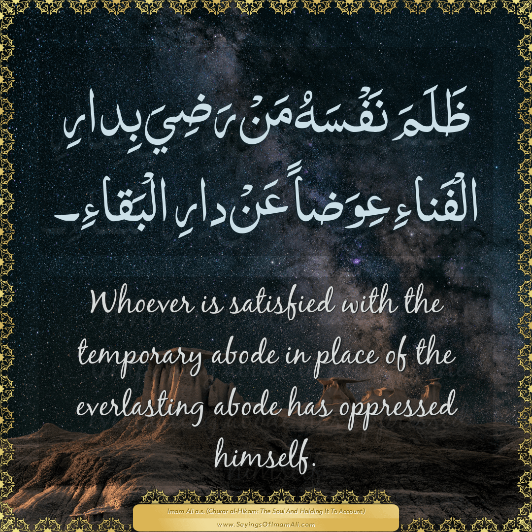 Whoever is satisfied with the temporary abode in place of the everlasting...